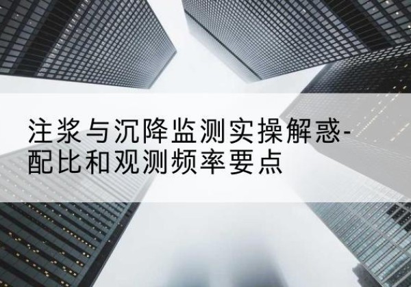 孝昌水泥浆配比不当会不会造成注浆管堵管？-注浆与沉降监测实操解惑-配比和观测频率要点
